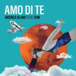 “Amo Di Te”: il secondo singolo della saga di Andrea Blanc vede la partecipazione di Svm